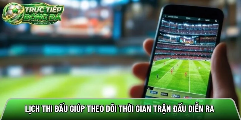 Lịch thi đấu giúp theo dõi thời gian trận đấu diễn ra 