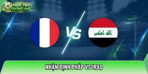 Nhận định Pháp vs Iraq, 04h00 ngày 23/06 – World Cup 2026